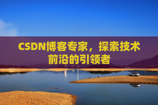 CSDN博客专家,探索技术前沿的引领者