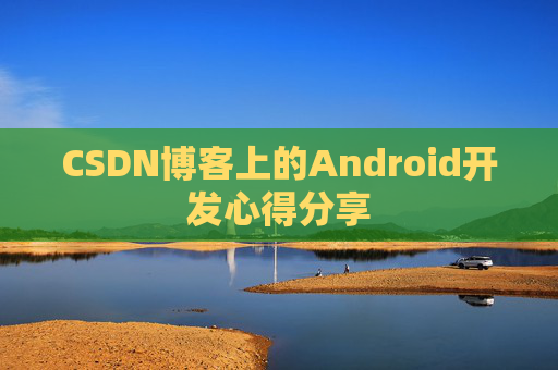 CSDN博客上的Android开发心得分享